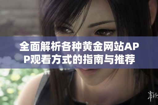 全面解析各种黄金网站APP观看方式的指南与推荐