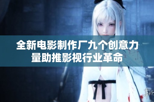全新电影制作厂九个创意力量助推影视行业革命