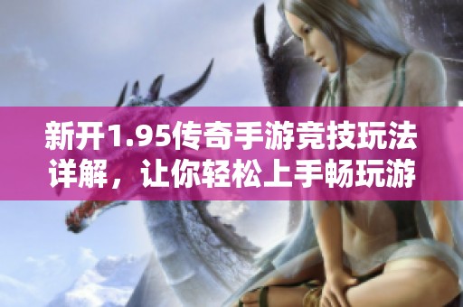新开1.95传奇手游竞技玩法详解，让你轻松上手畅玩游戏技巧