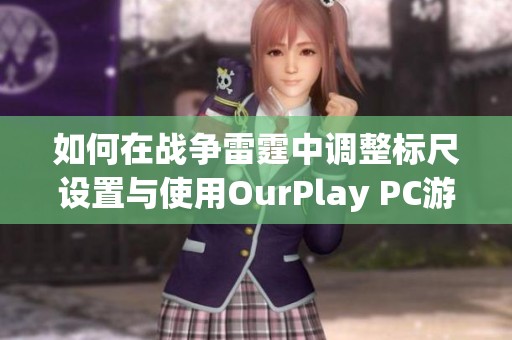 如何在战争雷霆中调整标尺设置与使用OurPlay PC游戏加速器的技巧