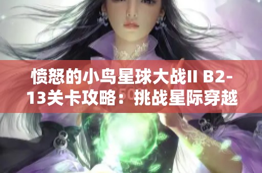 愤怒的小鸟星球大战II B2-13关卡攻略：挑战星际穿越的终极技巧分享