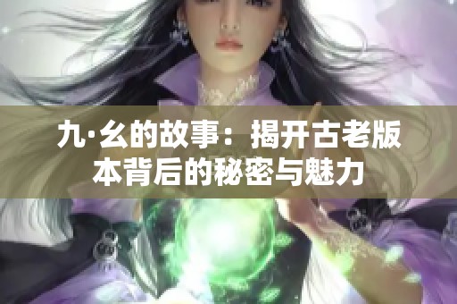 九·幺的故事：揭开古老版本背后的秘密与魅力