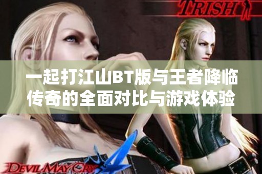 一起打江山BT版与王者降临传奇的全面对比与游戏体验分析