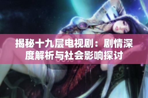 揭秘十九层电视剧：剧情深度解析与社会影响探讨