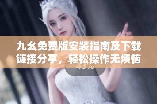 九幺免费版安装指南及下载链接分享，轻松操作无烦恼