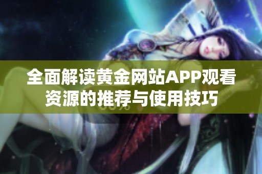 全面解读黄金网站APP观看资源的推荐与使用技巧