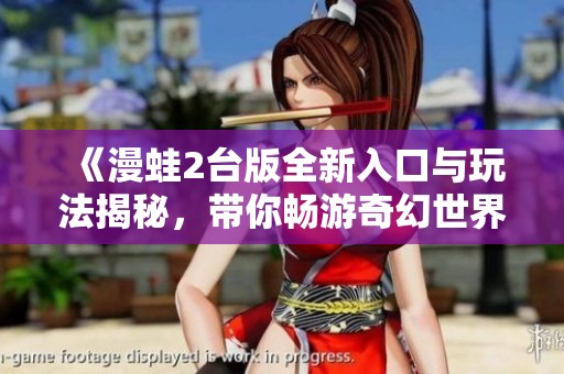 《漫蛙2台版全新入口与玩法揭秘，带你畅游奇幻世界》