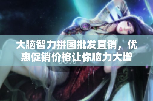 大脑智力拼图批发直销，优惠促销价格让你脑力大增