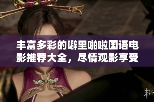 丰富多彩的噼里啪啦国语电影推荐大全，尽情观影享受