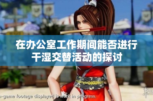在办公室工作期间能否进行干湿交替活动的探讨