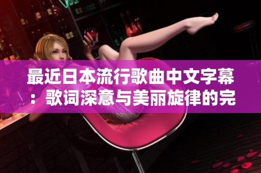 最近日本流行歌曲中文字幕：歌词深意与美丽旋律的完美结合