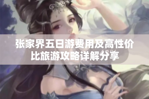 张家界五日游费用及高性价比旅游攻略详解分享