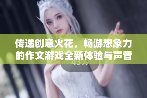 传递创意火花，畅游想象力的作文游戏全新体验与声音分享