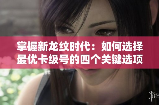 掌握新龙纹时代：如何选择最优卡级号的四个关键选项