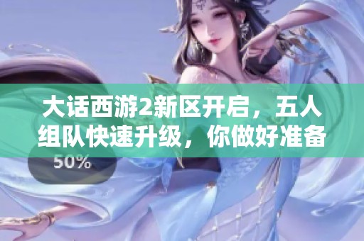 大话西游2新区开启，五人组队快速升级，你做好准备迎接挑战了吗