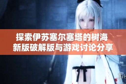 探索伊苏塞尔塞塔的树海 新版破解版与游戏讨论分享