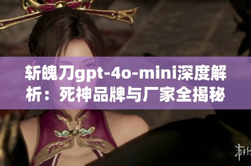 斩魄刀gpt-4o-mini深度解析：死神品牌与厂家全揭秘