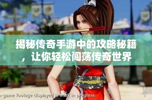 揭秘传奇手游中的攻略秘籍，让你轻松闯荡传奇世界