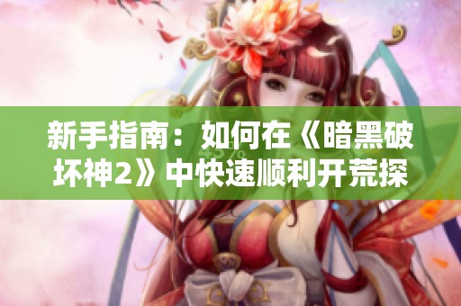 新手指南：如何在《暗黑破坏神2》中快速顺利开荒探险