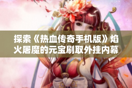 探索《热血传奇手机版》焰火屠魔的元宝刷取外挂内幕揭秘