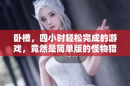 卧槽，四小时轻松完成的游戏，竟然是简单版的怪物猎人！