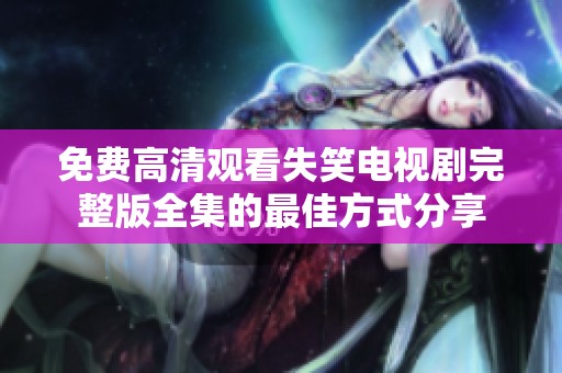 免费高清观看失笑电视剧完整版全集的最佳方式分享
