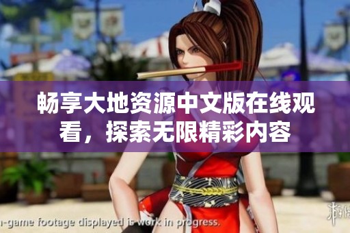 畅享大地资源中文版在线观看，探索无限精彩内容