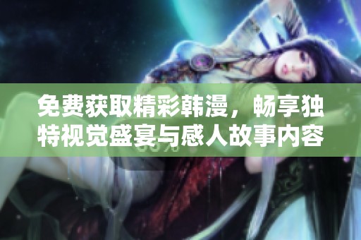 免费获取精彩韩漫，畅享独特视觉盛宴与感人故事内容
