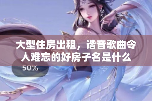大型住房出租，谐音歌曲令人难忘的好房子名是什么