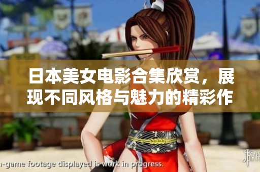 日本美女电影合集欣赏，展现不同风格与魅力的精彩作品