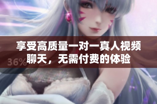 享受高质量一对一真人视频聊天，无需付费的体验