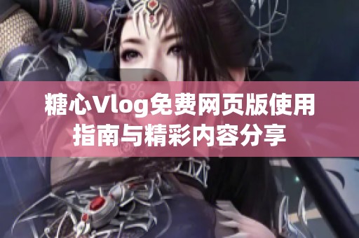 糖心Vlog免费网页版使用指南与精彩内容分享