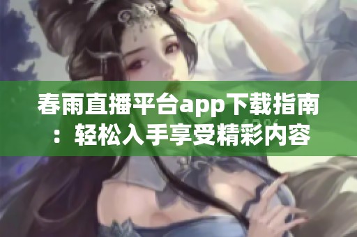 春雨直播平台app下载指南：轻松入手享受精彩内容