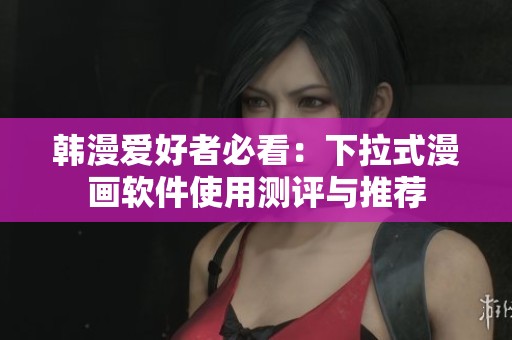 韩漫爱好者必看：下拉式漫画软件使用测评与推荐