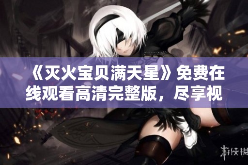 《灭火宝贝满天星》免费在线观看高清完整版，尽享视听盛宴！