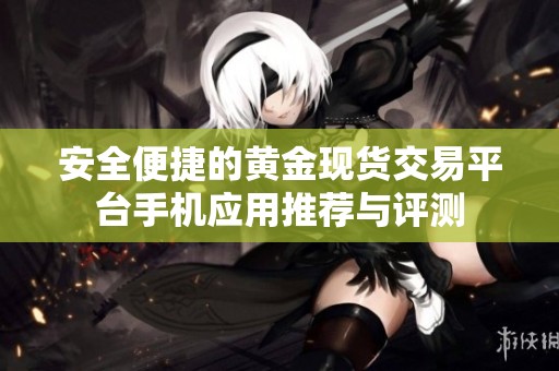 安全便捷的黄金现货交易平台手机应用推荐与评测