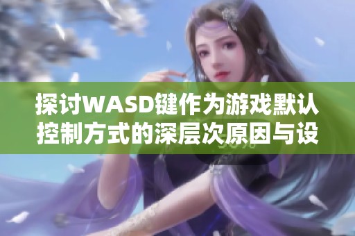 探讨WASD键作为游戏默认控制方式的深层次原因与设计理念