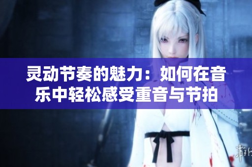 灵动节奏的魅力：如何在音乐中轻松感受重音与节拍