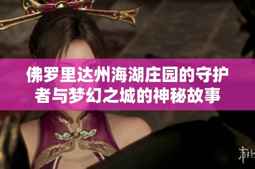 佛罗里达州海湖庄园的守护者与梦幻之城的神秘故事