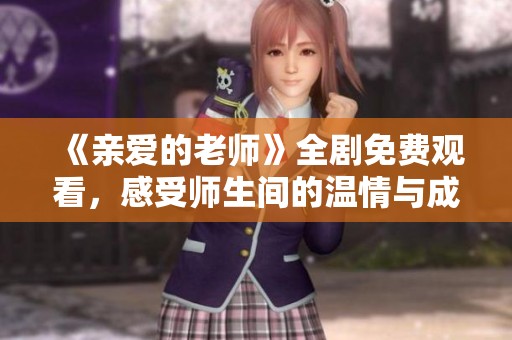 《亲爱的老师》全剧免费观看，感受师生间的温情与成长