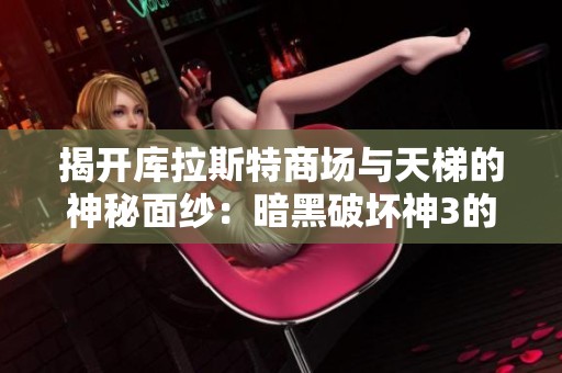 揭开库拉斯特商场与天梯的神秘面纱：暗黑破坏神3的魂魄冒险之旅