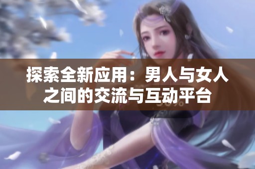 探索全新应用：男人与女人之间的交流与互动平台