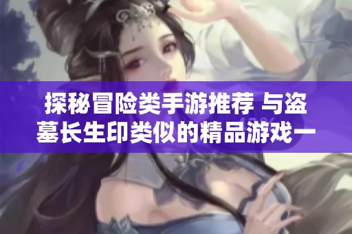 探秘冒险类手游推荐 与盗墓长生印类似的精品游戏一览