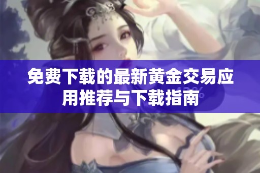 免费下载的最新黄金交易应用推荐与下载指南