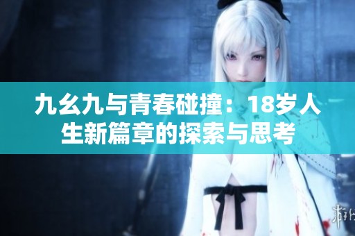 九幺九与青春碰撞：18岁人生新篇章的探索与思考