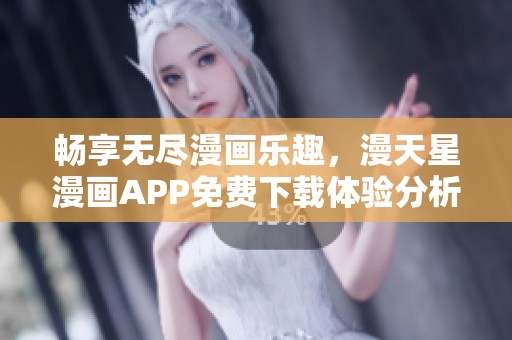 畅享无尽漫画乐趣，漫天星漫画APP免费下载体验分析