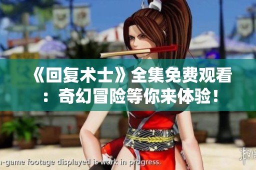 《回复术士》全集免费观看：奇幻冒险等你来体验！