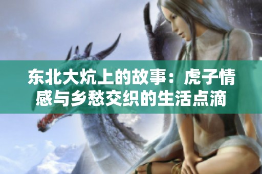 东北大炕上的故事：虎子情感与乡愁交织的生活点滴