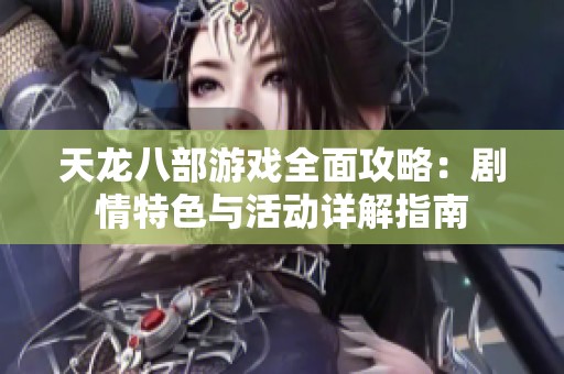 天龙八部游戏全面攻略：剧情特色与活动详解指南
