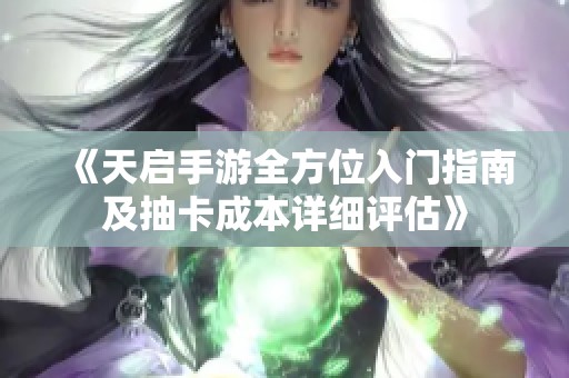 《天启手游全方位入门指南及抽卡成本详细评估》